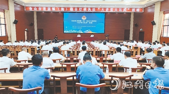 臺山開展首屆鎮(zhèn)（街）綜合行政執(zhí)法“大講堂大比武”活動。